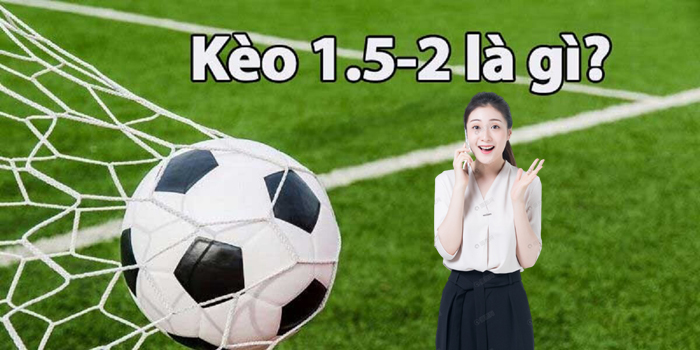 Kèo chấp 1.5/2 là gì?